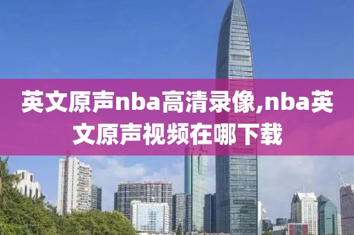 英文原声nba高清录像,nba英文原声视频在哪下载