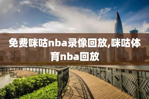 免费咪咕nba录像回放,咪咕体育nba回放