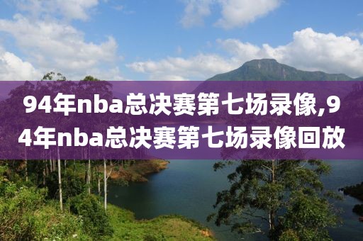 94年nba总决赛第七场录像,94年nba总决赛第七场录像回放