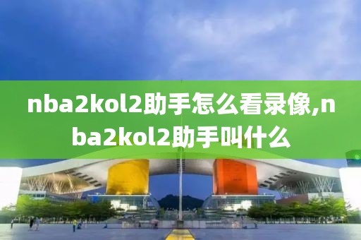 nba2kol2助手怎么看录像,nba2kol2助手叫什么