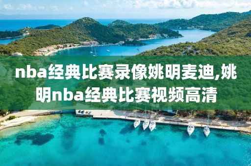 nba经典比赛录像姚明麦迪,姚明nba经典比赛视频高清