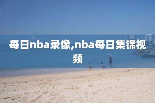 每日nba录像,nba每日集锦视频