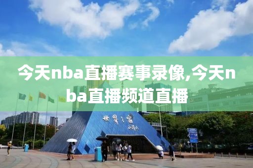 今天nba直播赛事录像,今天nba直播频道直播