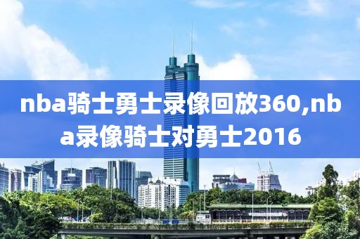 nba骑士勇士录像回放360,nba录像骑士对勇士2016
