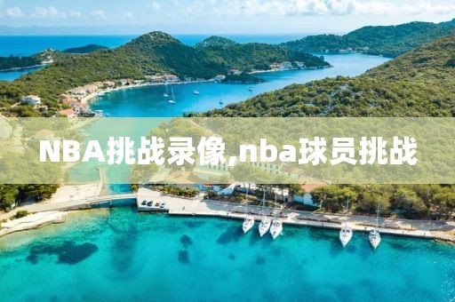 NBA挑战录像,nba球员挑战