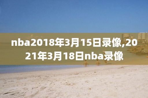 nba2018年3月15日录像,2021年3月18日nba录像