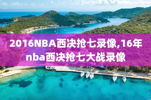 2016NBA西决抢七录像,16年nba西决抢七大战录像