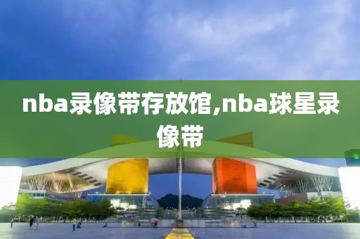 nba录像带存放馆,nba球星录像带