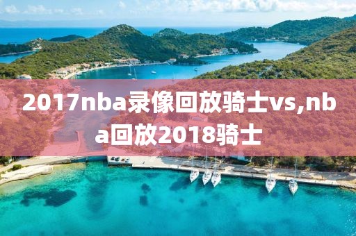 2017nba录像回放骑士vs,nba回放2018骑士
