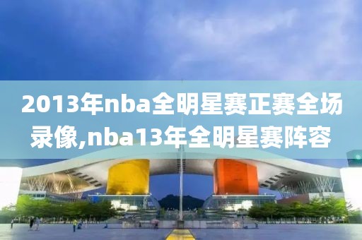 2013年nba全明星赛正赛全场录像,nba13年全明星赛阵容