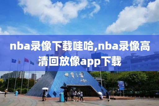 nba录像下载哇哈,nba录像高清回放像app下载