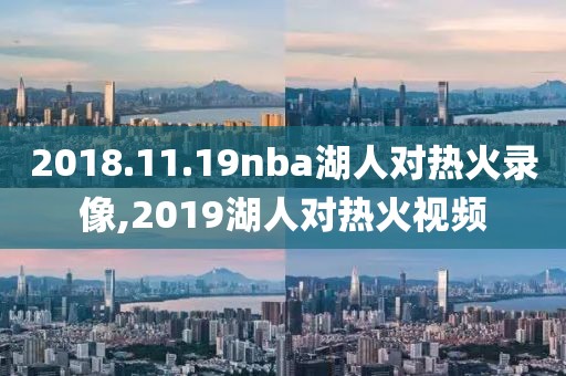 2018.11.19nba湖人对热火录像,2019湖人对热火视频