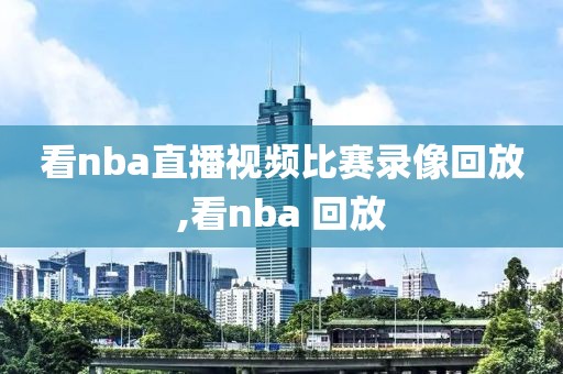 看nba直播视频比赛录像回放,看nba 回放