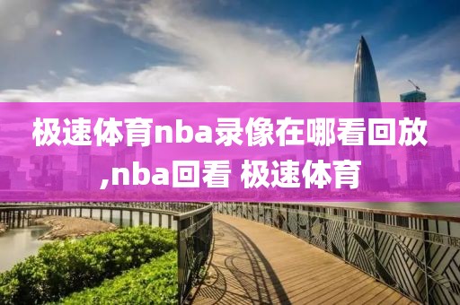 极速体育nba录像在哪看回放,nba回看 极速体育