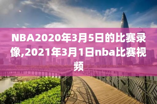 NBA2020年3月5日的比赛录像,2021年3月1日nba比赛视频
