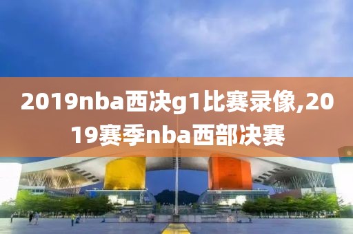 2019nba西决g1比赛录像,2019赛季nba西部决赛