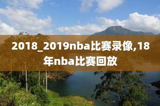 2018_2019nba比赛录像,18年nba比赛回放