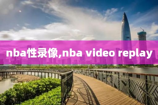 nba性录像,nba video replay