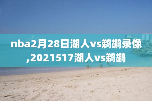 nba2月28日湖人vs鹈鹕录像,2021517湖人vs鹈鹕