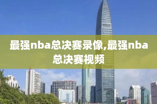 最强nba总决赛录像,最强nba总决赛视频