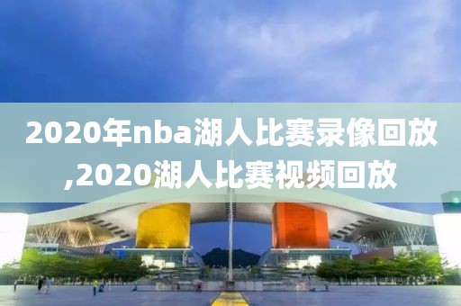 2020年nba湖人比赛录像回放,2020湖人比赛视频回放