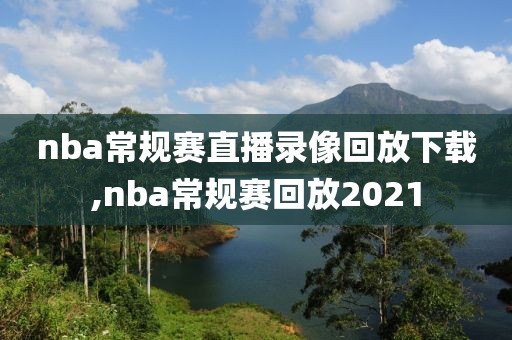 nba常规赛直播录像回放下载,nba常规赛回放2021
