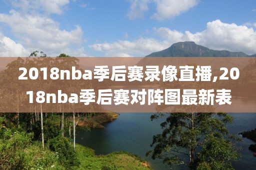 2018nba季后赛录像直播,2018nba季后赛对阵图最新表