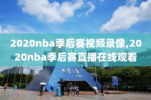 2020nba季后赛视频录像,2020nba季后赛直播在线观看