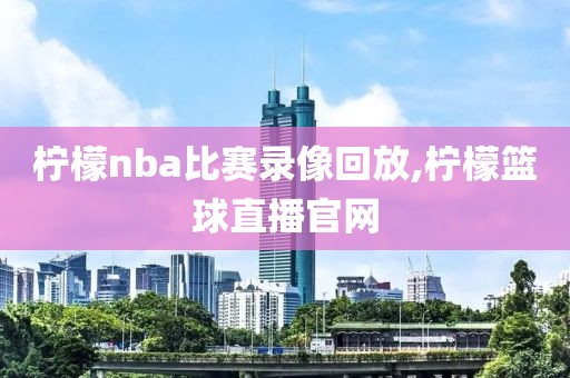 柠檬nba比赛录像回放,柠檬篮球直播官网