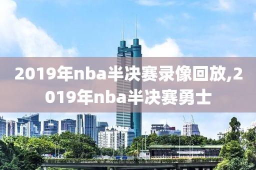 2019年nba半决赛录像回放,2019年nba半决赛勇士