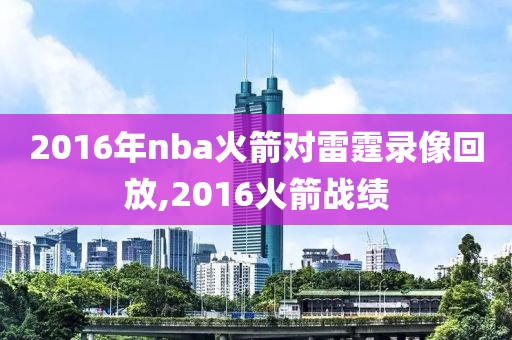 2016年nba火箭对雷霆录像回放,2016火箭战绩