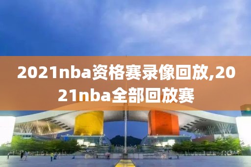 2021nba资格赛录像回放,2021nba全部回放赛