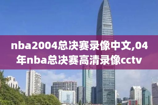 nba2004总决赛录像中文,04年nba总决赛高清录像cctv