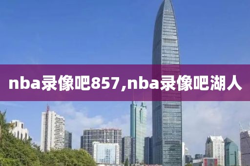 nba录像吧857,nba录像吧湖人