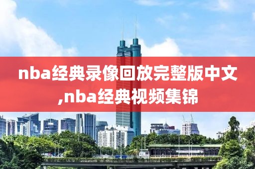 nba经典录像回放完整版中文,nba经典视频集锦