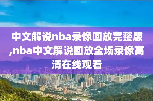 中文解说nba录像回放完整版,nba中文解说回放全场录像高清在线观看