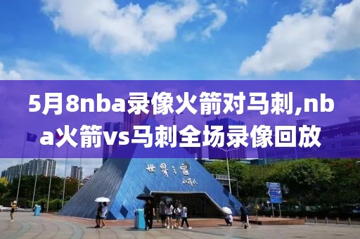 5月8nba录像火箭对马刺,nba火箭vs马刺全场录像回放