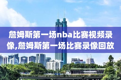 詹姆斯第一场nba比赛视频录像,詹姆斯第一场比赛录像回放