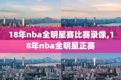 18年nba全明星赛比赛录像,18年nba全明星正赛
