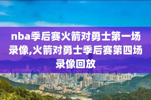 nba季后赛火箭对勇士第一场录像,火箭对勇士季后赛第四场录像回放