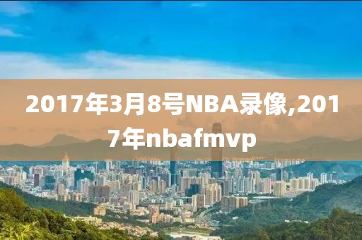 2017年3月8号NBA录像,2017年nbafmvp