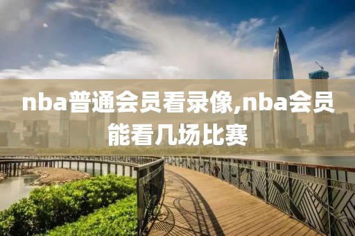 nba普通会员看录像,nba会员能看几场比赛