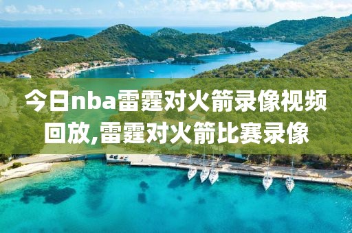 今日nba雷霆对火箭录像视频回放,雷霆对火箭比赛录像
