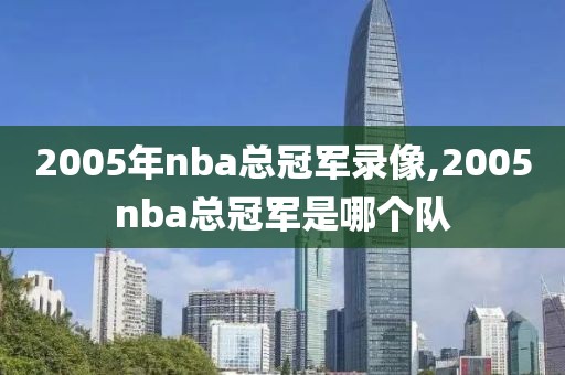 2005年nba总冠军录像,2005nba总冠军是哪个队