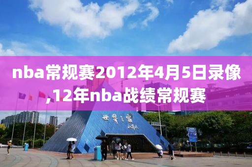 nba常规赛2012年4月5日录像,12年nba战绩常规赛