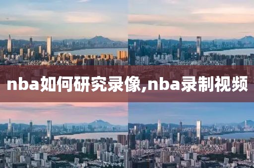 nba如何研究录像,nba录制视频