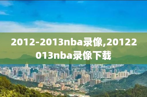 2012-2013nba录像,20122013nba录像下载