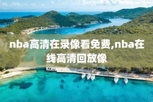 nba高清在录像看免费,nba在线高清回放像