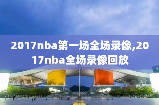 2017nba第一场全场录像,2017nba全场录像回放