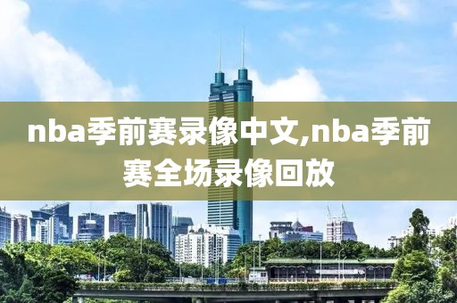 nba季前赛录像中文,nba季前赛全场录像回放